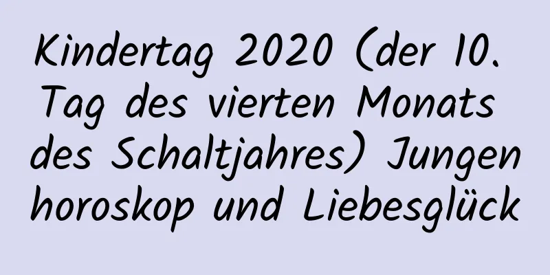 Kindertag 2020 (der 10. Tag des vierten Monats des Schaltjahres) Jungenhoroskop und Liebesglück