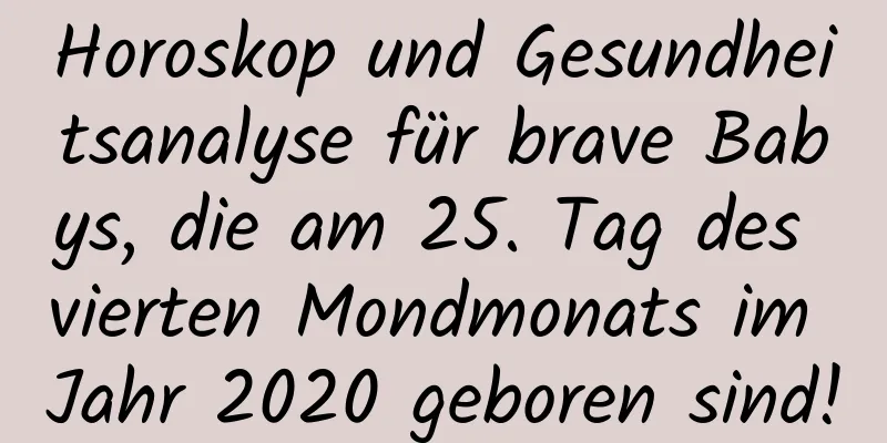 Horoskop und Gesundheitsanalyse für brave Babys, die am 25. Tag des vierten Mondmonats im Jahr 2020 geboren sind!