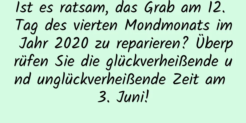 Ist es ratsam, das Grab am 12. Tag des vierten Mondmonats im Jahr 2020 zu reparieren? Überprüfen Sie die glückverheißende und unglückverheißende Zeit am 3. Juni!