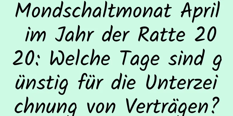 Mondschaltmonat April im Jahr der Ratte 2020: Welche Tage sind günstig für die Unterzeichnung von Verträgen?