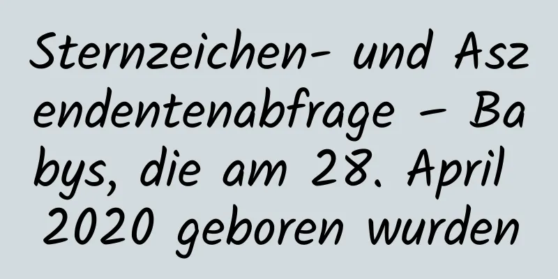 Sternzeichen- und Aszendentenabfrage – Babys, die am 28. April 2020 geboren wurden