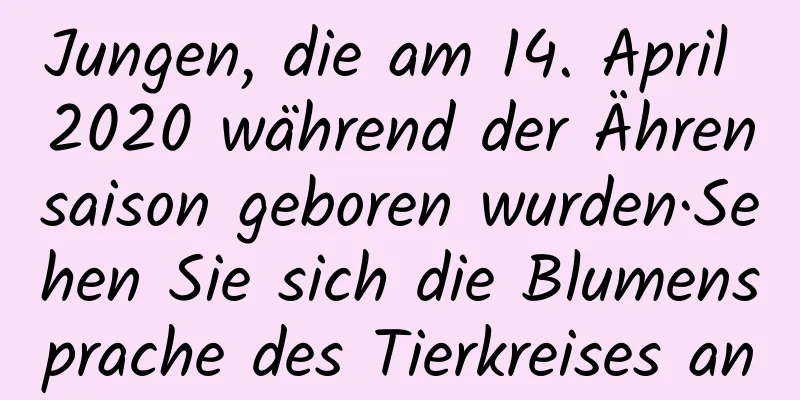 Jungen, die am 14. April 2020 während der Ährensaison geboren wurden·Sehen Sie sich die Blumensprache des Tierkreises an