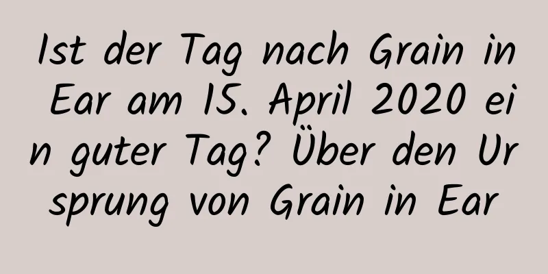 Ist der Tag nach Grain in Ear am 15. April 2020 ein guter Tag? Über den Ursprung von Grain in Ear