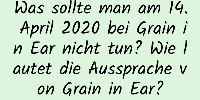 Was sollte man am 14. April 2020 bei Grain in Ear nicht tun? Wie lautet die Aussprache von Grain in Ear?