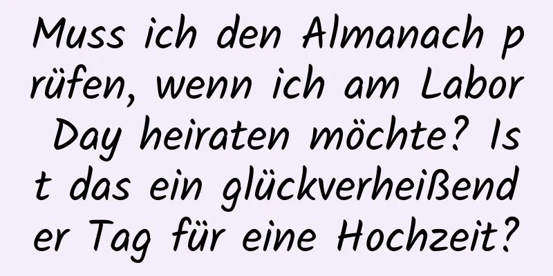 Muss ich den Almanach prüfen, wenn ich am Labor Day heiraten möchte? Ist das ein glückverheißender Tag für eine Hochzeit?