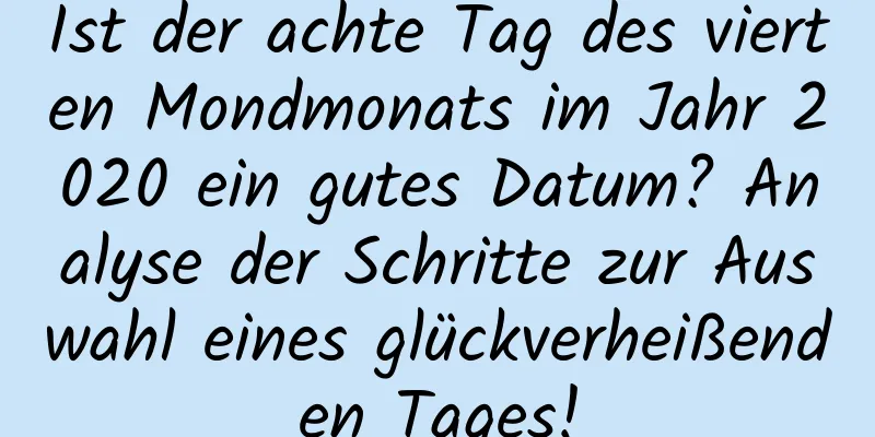 Ist der achte Tag des vierten Mondmonats im Jahr 2020 ein gutes Datum? Analyse der Schritte zur Auswahl eines glückverheißenden Tages!