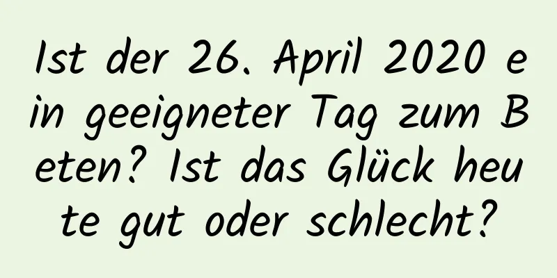 Ist der 26. April 2020 ein geeigneter Tag zum Beten? Ist das Glück heute gut oder schlecht?