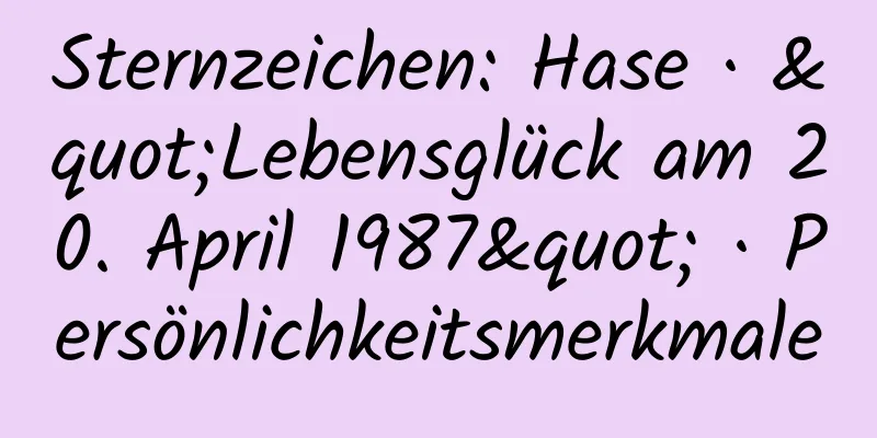 Sternzeichen: Hase · "Lebensglück am 20. April 1987" · Persönlichkeitsmerkmale