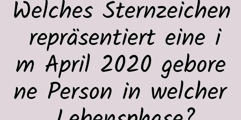 Welches Sternzeichen repräsentiert eine im April 2020 geborene Person in welcher Lebensphase?