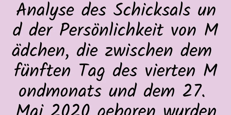 Analyse des Schicksals und der Persönlichkeit von Mädchen, die zwischen dem fünften Tag des vierten Mondmonats und dem 27. Mai 2020 geboren wurden