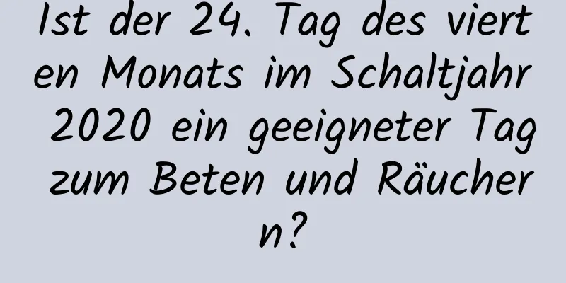 Ist der 24. Tag des vierten Monats im Schaltjahr 2020 ein geeigneter Tag zum Beten und Räuchern?