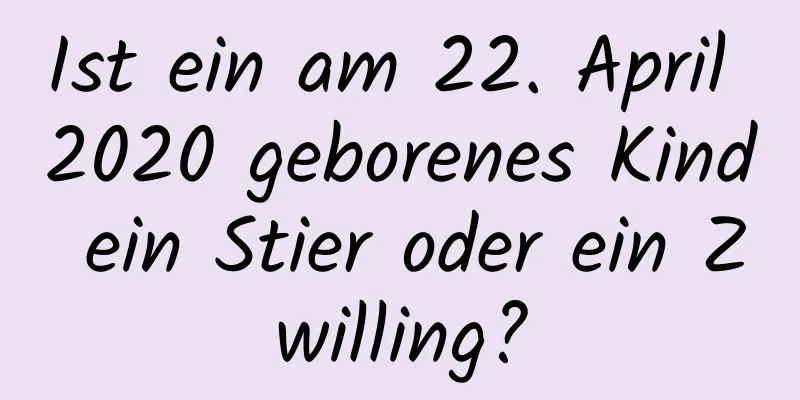 Ist ein am 22. April 2020 geborenes Kind ein Stier oder ein Zwilling?