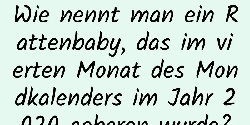 Wie nennt man ein Rattenbaby, das im vierten Monat des Mondkalenders im Jahr 2020 geboren wurde?