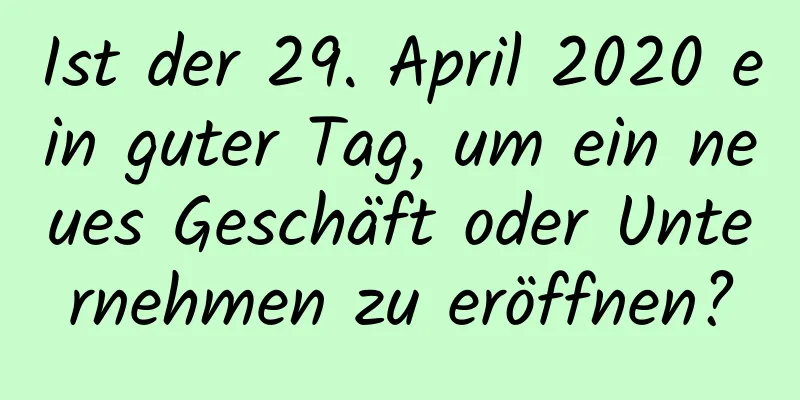 Ist der 29. April 2020 ein guter Tag, um ein neues Geschäft oder Unternehmen zu eröffnen?