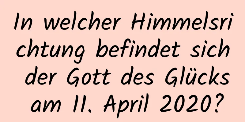 In welcher Himmelsrichtung befindet sich der Gott des Glücks am 11. April 2020?