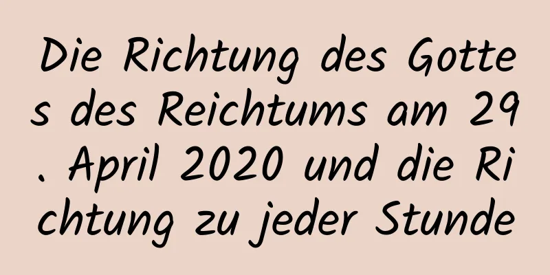 Die Richtung des Gottes des Reichtums am 29. April 2020 und die Richtung zu jeder Stunde