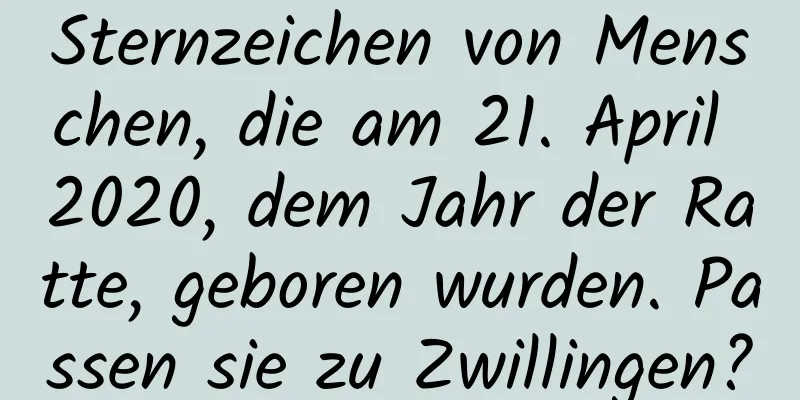 Sternzeichen von Menschen, die am 21. April 2020, dem Jahr der Ratte, geboren wurden. Passen sie zu Zwillingen?