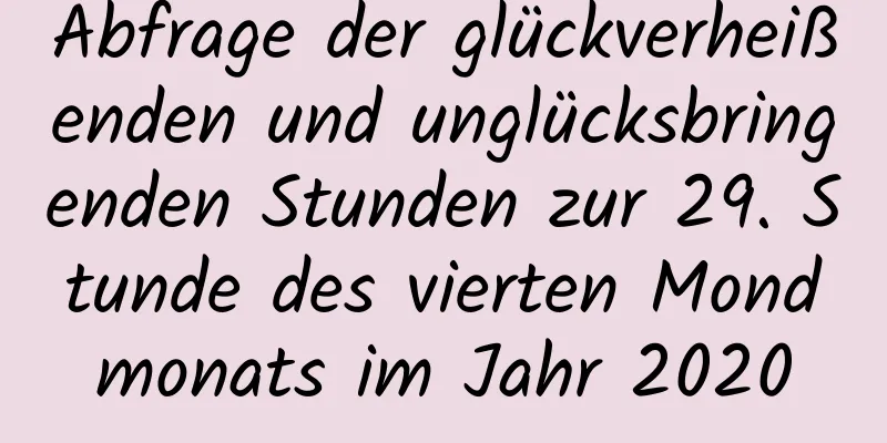 Abfrage der glückverheißenden und unglücksbringenden Stunden zur 29. Stunde des vierten Mondmonats im Jahr 2020