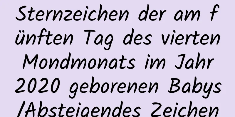 Sternzeichen der am fünften Tag des vierten Mondmonats im Jahr 2020 geborenen Babys/Absteigendes Zeichen