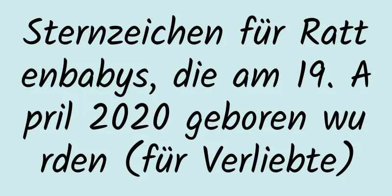 Sternzeichen für Rattenbabys, die am 19. April 2020 geboren wurden (für Verliebte)