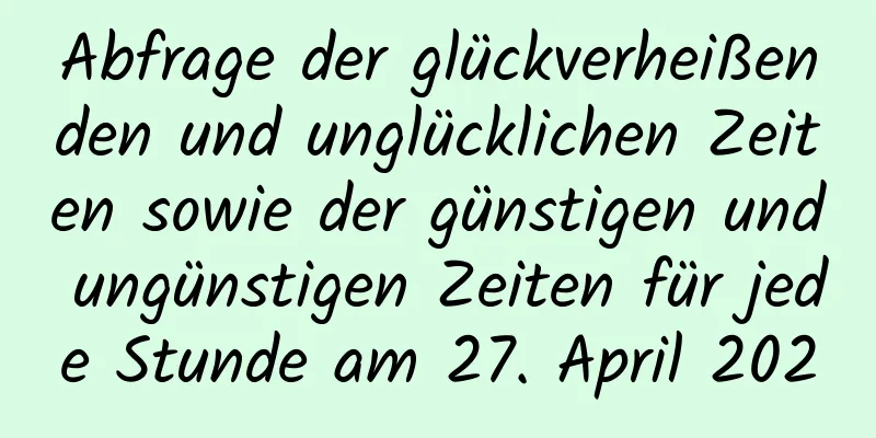 Abfrage der glückverheißenden und unglücklichen Zeiten sowie der günstigen und ungünstigen Zeiten für jede Stunde am 27. April 2020