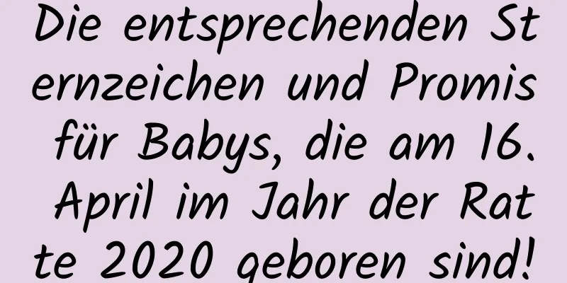 Die entsprechenden Sternzeichen und Promis für Babys, die am 16. April im Jahr der Ratte 2020 geboren sind!