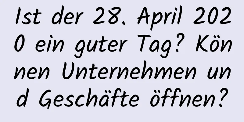 Ist der 28. April 2020 ein guter Tag? Können Unternehmen und Geschäfte öffnen?