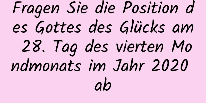 Fragen Sie die Position des Gottes des Glücks am 28. Tag des vierten Mondmonats im Jahr 2020 ab