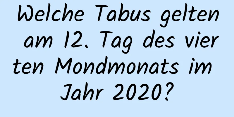 Welche Tabus gelten am 12. Tag des vierten Mondmonats im Jahr 2020?