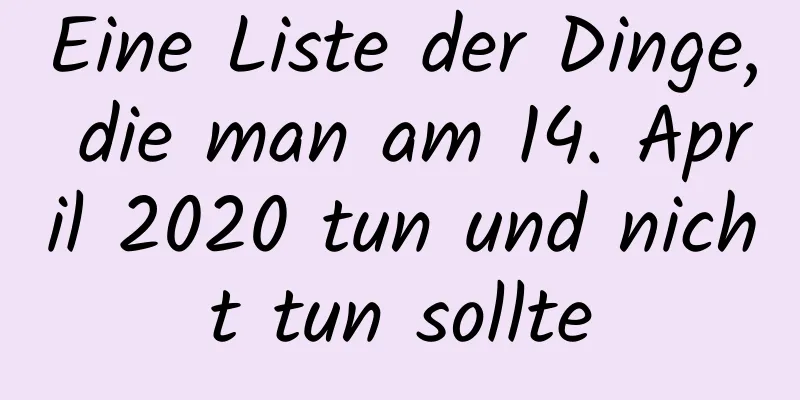 Eine Liste der Dinge, die man am 14. April 2020 tun und nicht tun sollte