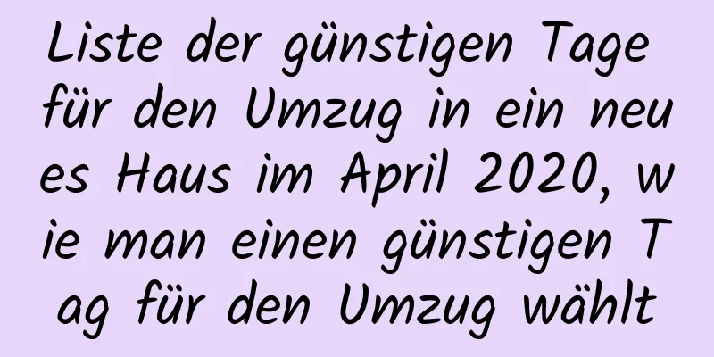 Liste der günstigen Tage für den Umzug in ein neues Haus im April 2020, wie man einen günstigen Tag für den Umzug wählt