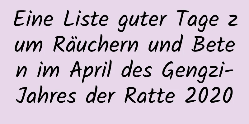 Eine Liste guter Tage zum Räuchern und Beten im April des Gengzi-Jahres der Ratte 2020