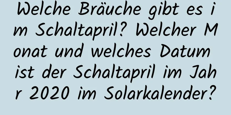 Welche Bräuche gibt es im Schaltapril? Welcher Monat und welches Datum ist der Schaltapril im Jahr 2020 im Solarkalender?