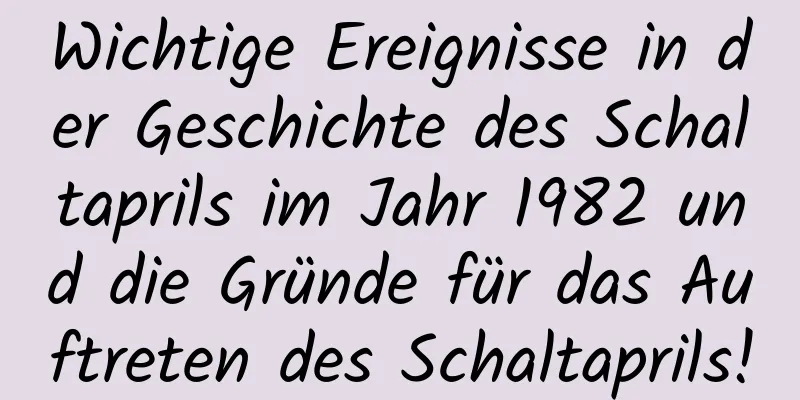 Wichtige Ereignisse in der Geschichte des Schaltaprils im Jahr 1982 und die Gründe für das Auftreten des Schaltaprils!