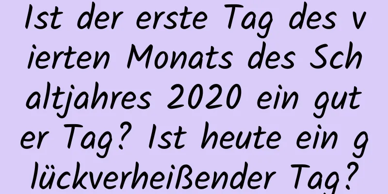 Ist der erste Tag des vierten Monats des Schaltjahres 2020 ein guter Tag? Ist heute ein glückverheißender Tag?