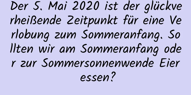 Der 5. Mai 2020 ist der glückverheißende Zeitpunkt für eine Verlobung zum Sommeranfang. Sollten wir am Sommeranfang oder zur Sommersonnenwende Eier essen?