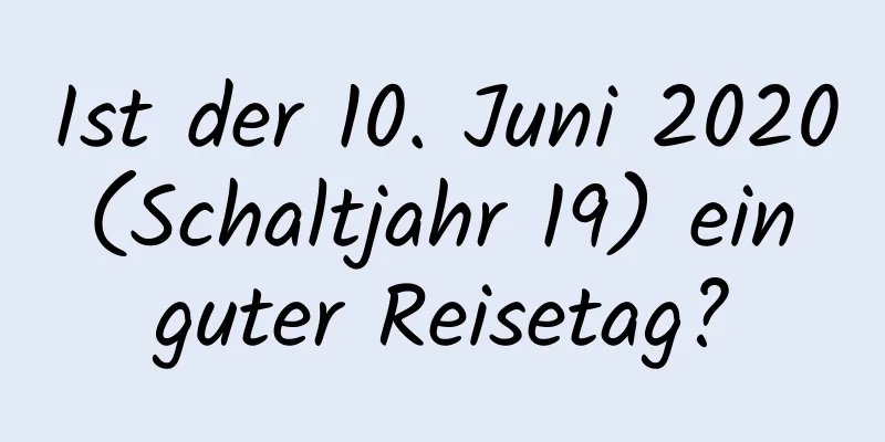 Ist der 10. Juni 2020 (Schaltjahr 19) ein guter Reisetag?