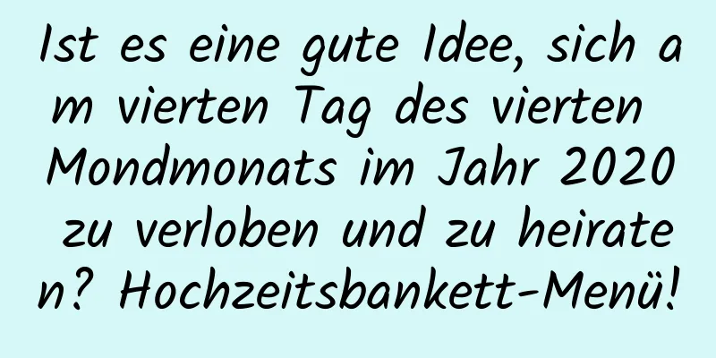 Ist es eine gute Idee, sich am vierten Tag des vierten Mondmonats im Jahr 2020 zu verloben und zu heiraten? Hochzeitsbankett-Menü!