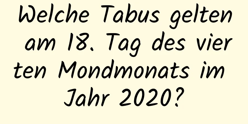 Welche Tabus gelten am 18. Tag des vierten Mondmonats im Jahr 2020?