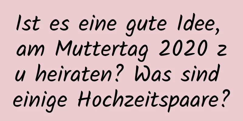 Ist es eine gute Idee, am Muttertag 2020 zu heiraten? Was sind einige Hochzeitspaare?