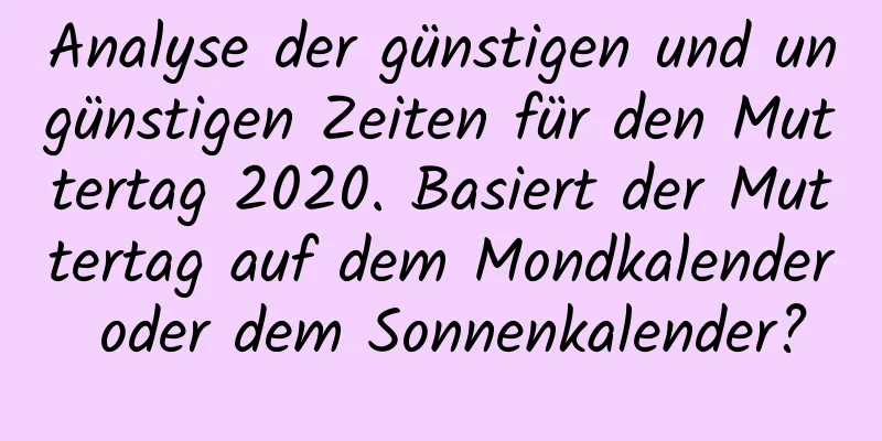 Analyse der günstigen und ungünstigen Zeiten für den Muttertag 2020. Basiert der Muttertag auf dem Mondkalender oder dem Sonnenkalender?