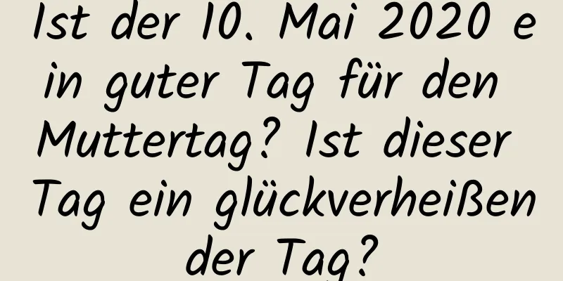 Ist der 10. Mai 2020 ein guter Tag für den Muttertag? Ist dieser Tag ein glückverheißender Tag?