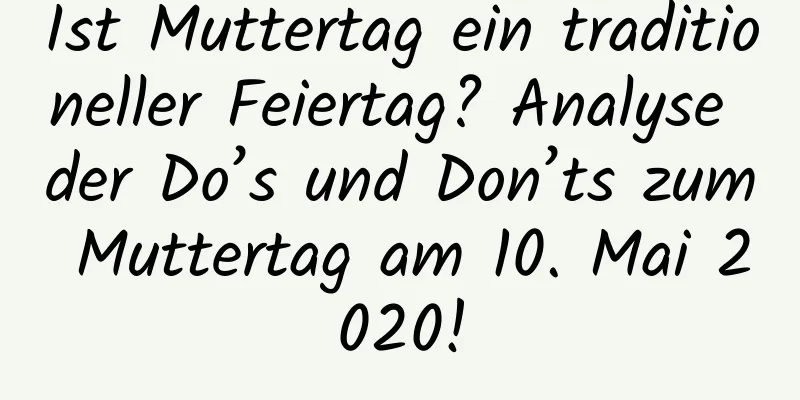 Ist Muttertag ein traditioneller Feiertag? Analyse der Do’s und Don’ts zum Muttertag am 10. Mai 2020!