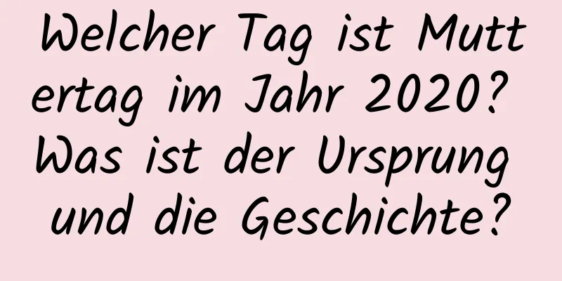 Welcher Tag ist Muttertag im Jahr 2020? Was ist der Ursprung und die Geschichte?