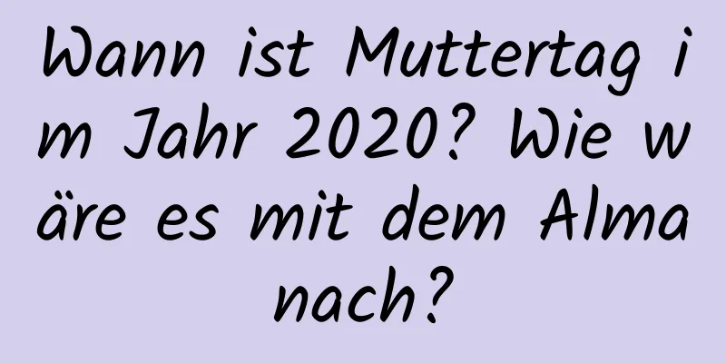 Wann ist Muttertag im Jahr 2020? Wie wäre es mit dem Almanach?