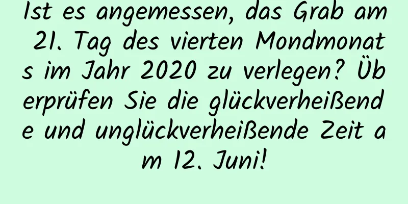 Ist es angemessen, das Grab am 21. Tag des vierten Mondmonats im Jahr 2020 zu verlegen? Überprüfen Sie die glückverheißende und unglückverheißende Zeit am 12. Juni!