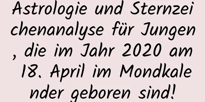 Astrologie und Sternzeichenanalyse für Jungen, die im Jahr 2020 am 18. April im Mondkalender geboren sind!