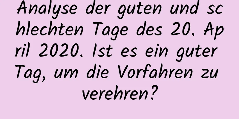 Analyse der guten und schlechten Tage des 20. April 2020. Ist es ein guter Tag, um die Vorfahren zu verehren?