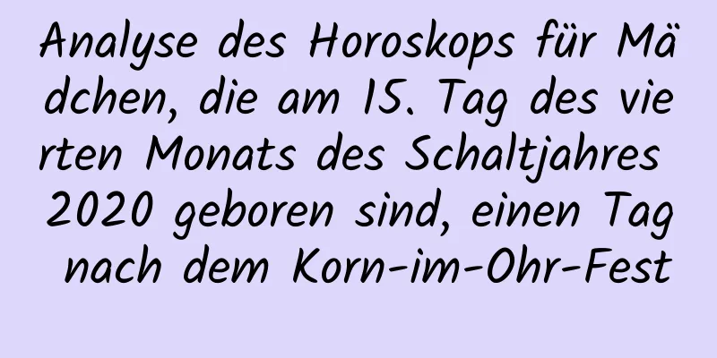 Analyse des Horoskops für Mädchen, die am 15. Tag des vierten Monats des Schaltjahres 2020 geboren sind, einen Tag nach dem Korn-im-Ohr-Fest