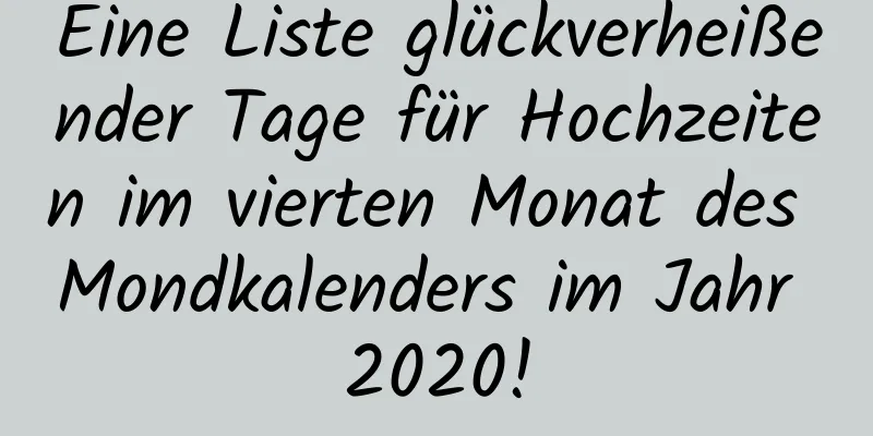 Eine Liste glückverheißender Tage für Hochzeiten im vierten Monat des Mondkalenders im Jahr 2020!